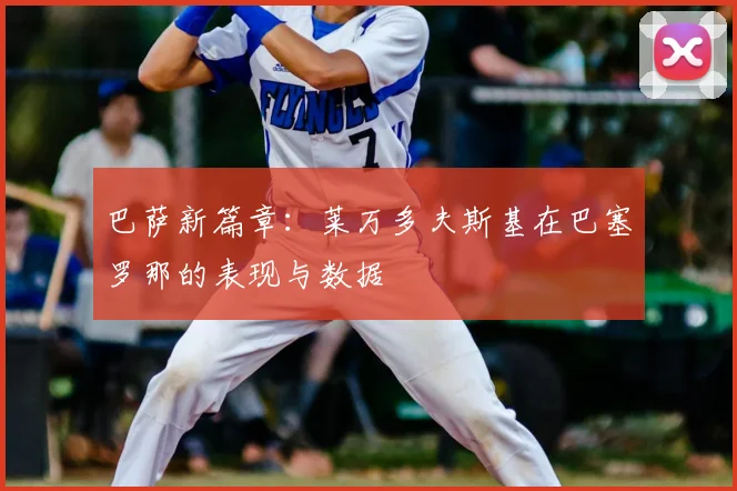 巴萨新篇章:莱万多夫斯基在巴塞罗那的表现与数据