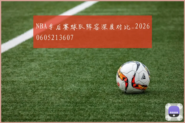 NBA季后赛球队阵容深度对比_20260605213607