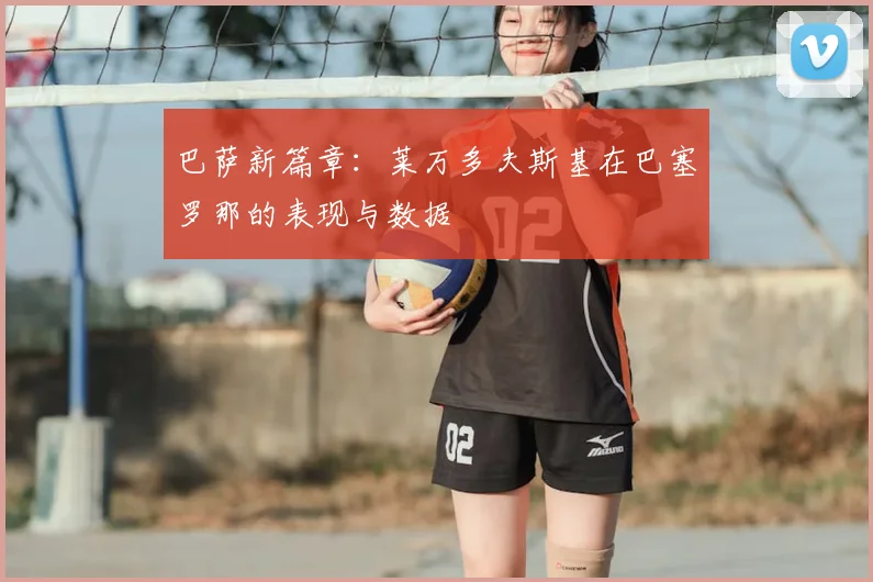 巴萨新篇章:莱万多夫斯基在巴塞罗那的表现与数据