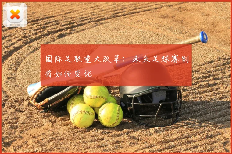 国际足联重大改革:未来足球赛制将如何变化
