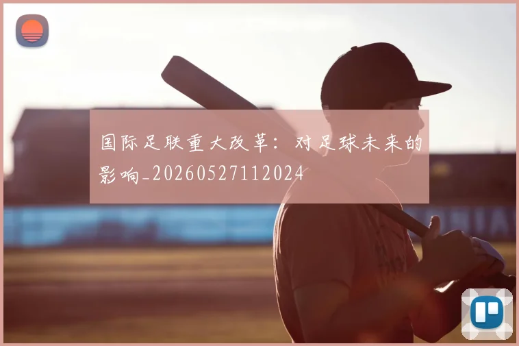 国际足联重大改革:对足球未来的影响_20260527112024