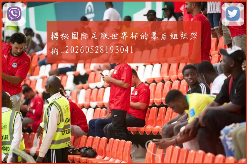 揭秘国际足联世界杯的幕后组织架构_20260528193041