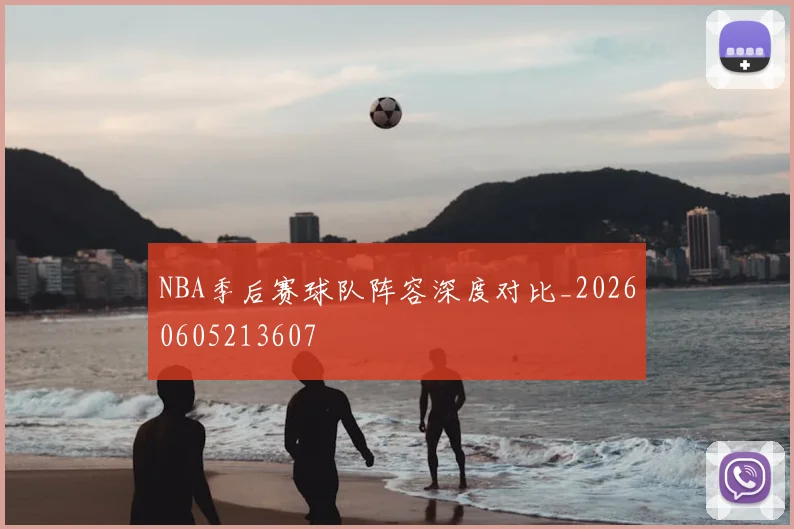 NBA季后赛球队阵容深度对比_20260605213607